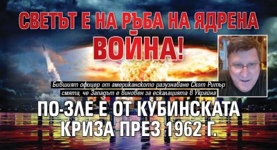 Светът е на ръба на ядрена война! По-зле е от Кубинската криза през 1962 г.