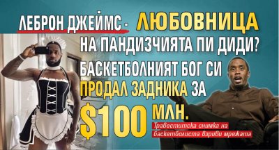 Леброн Джеймс - любовница на пандизчията Пи Диди? Баскетболният бог си продал задника за $100 млн.