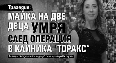 Трагедия: Майка на две деца умря след операция в клиника "Торакс“