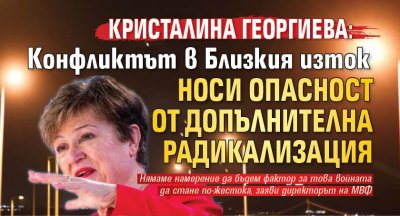 Кристалина Георгиева: Конфликтът в Близкия изток носи опасност от допълнителна радикализация