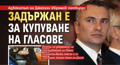 Адвокатът на Джейхан Ибрямов потвърди: Задържан е за купуване на гласове