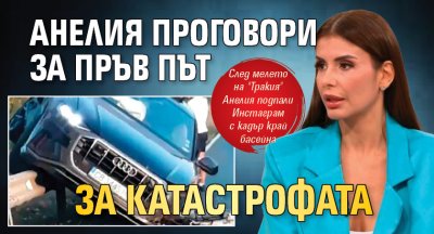 Анелия проговори за пръв път за катастрофата 