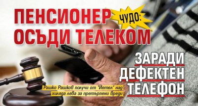 ЧУДО: Пенсионер осъди телеком заради дефектен телефон