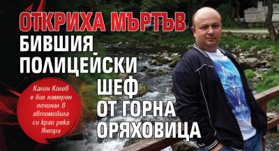 Откриха мъртъв бившия полицейски шеф от Горна Оряховица