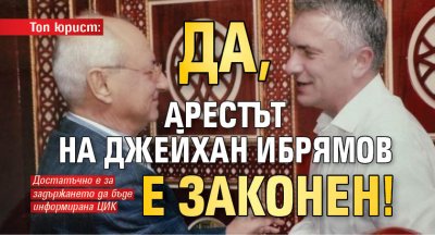 Топ юрист: Да, арестът на Джейхан Ибрямов е законен!