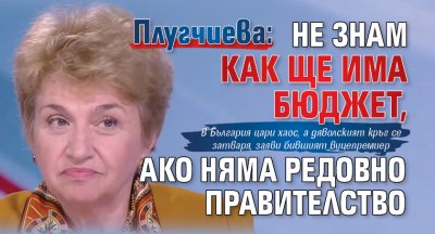 Плугчиева: Не знам как ще има бюджет, ако няма редовно правителство