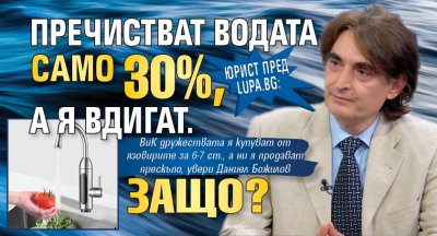 Юрист пред Lupa.bg: Пречистват водата само 30%, а я вдигат. Защо?