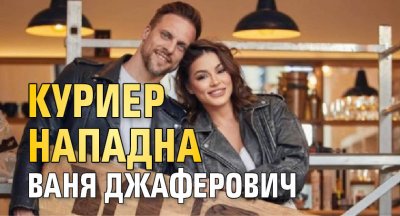 Куриер нападна Ваня Джаферович