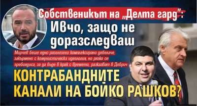 Собственикът на "Делта гард: Ивчо, защо не доразследваш контрабандните канали на Бойко Рашков? 