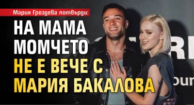 Мария Гроздева потвърди: На мама момчето не е вече с Мария Бакалова