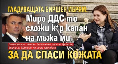 Гладуващата Биршен Ибрям: Миро ДДС-то сложи к*р капан на мъжа ми, за да спаси кожата