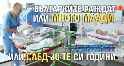 Българките раждат или много млади, или след 30-те си години