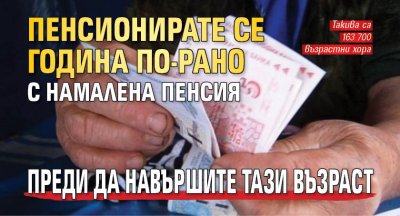 Пенсионирате се година по-рано с намалена пенсия преди да навършите тази възраст