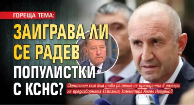 ГОРЕЩА ТЕМА: Заиграва ли се Радев популистки с КСНС?