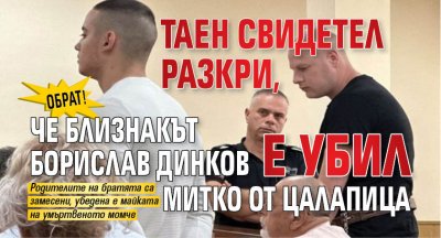 Обрат! Таен свидетел разкри, че близнакът Борислав Динков е убил Митко от Цалапица 