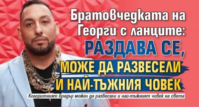 Братовчедката на Георги с ланците: Раздава се, може да развесели и най-тъжния човек 