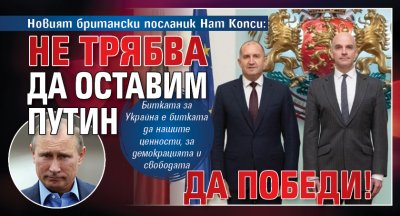 Новият британски посланик Нат Копси: Не трябва да оставим Путин да победи!