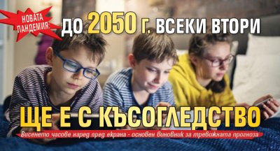 Новата пандемия: До 2050 г. всеки втори ще е с късогледство