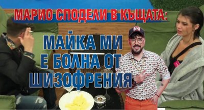 Марио сподели в Къщата: Майка ми е болна от шизофрения 