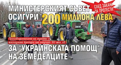 След закана за протести: Министерският съвет осигури 200 милиона лева за "украинската помощ" на земеделците