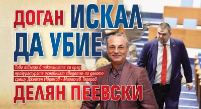 Доган искал да убие Делян Пеевски