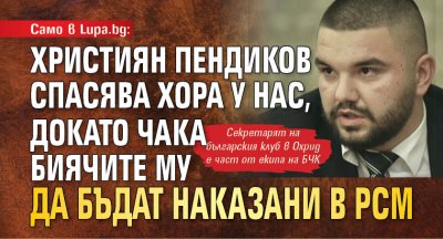 Само в Lupa.bg: Християн Пендиков спасява хора у нас, докато чака биячите му да бъдат наказани в РСМ 