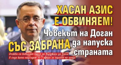 Хасан Азис е обвиняем! Човекът на Доган със забрана да напуска страната