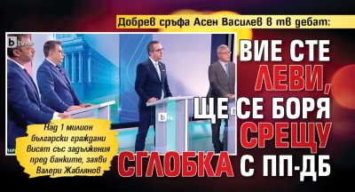 Добрев сръфа Асен Василев в тв дебат: Вие сте леви, ще се боря срещу сглобка с ПП-ДБ 