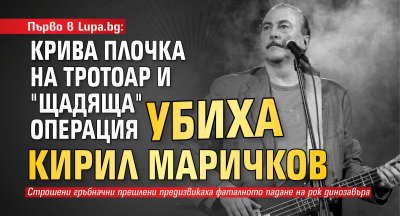 Първо в Lupa.bg: Крива плочка на тротоар и "щадяща" операция убиха Кирил Маричков