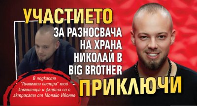 Участието за разносвача на храна Николай в Big Brother приключи 