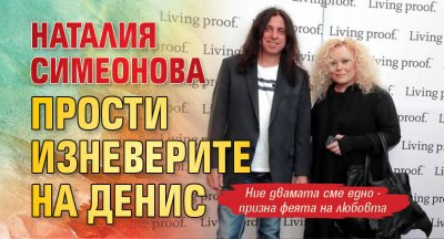 Наталия Симеонова прости изневерите на Денис