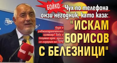 Бойко: Чух по телефона онзи негодник, като каза: "Искам Борисов с белезници"