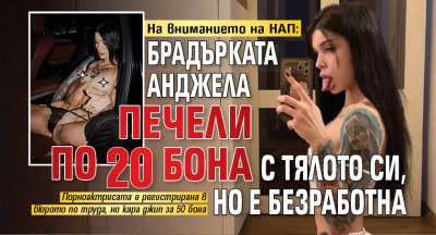 На вниманието на НАП: Брадърката Анджела печели по 20 бона с тялото си, но е безработна