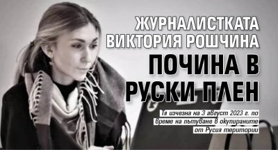 Журналистката Виктория Рошчина почина в руски плен