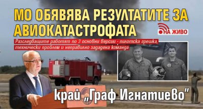 МО обявява резултатите за авиокатастрофата край „Граф Игнатиево” (НА ЖИВО)