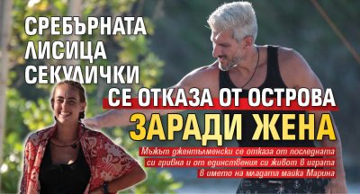 Сребърната лисица Секулички се отказа от Острова заради жена