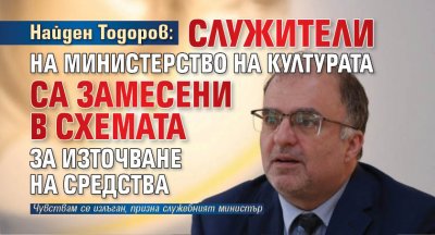 Найден Тодоров: Служители на Министерство на културата са замесени в схемата за източване на средства