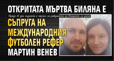 Откритата мъртва Биляна е жена на международния футболен рефер Мартин Венев