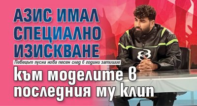 Азис имал специално изискване към моделите в последния му клип