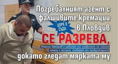 Цирк в съда: Погребалният агент с фалшивите кремации в Пловдив се разрева, докато гледат мярката му