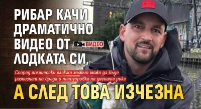 Рибар качи драматично видео от лодката си, а след това изчезна (ВИДЕО)