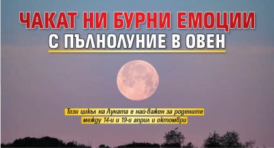 Чакат ни бурни емоции с Пълнолуние в Овен