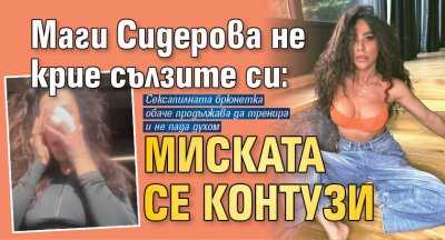 Маги Сидерова не крие сълзите си: Миската се контузи (СНИМКИ)