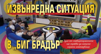 Извънредна ситуация в "Биг Брадър"