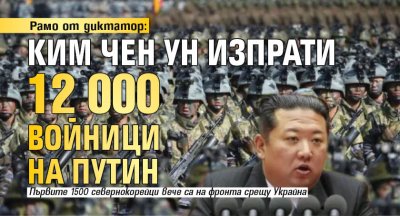 Рамо от диктатор: Ким Чен Ун изпрати 12 000 войници на Путин