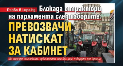 Първо в Lupa.bg: Блокада с трактори на парламента след изборите: Превозвачи натискат за кабинет