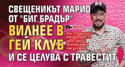 Свещеникът Марио от "Биг Брадър" вилнее в гей клуб и се целува с травестит (Видео)