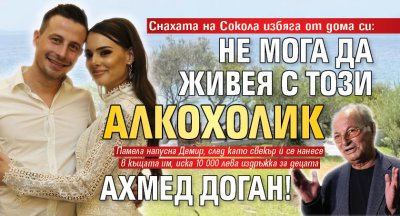 Снахата на Сокола избяга от дома си: Не мога да живея с този алкохолик Ахмед Доган!