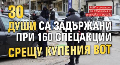 30 души са задържани при 160 спецакции срещу купения вот 