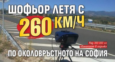 Шофьор летя с 260 км/ч по Околовръстното на София